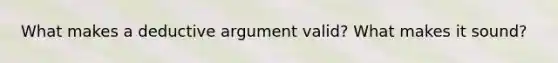 What makes a deductive argument valid? What makes it sound?