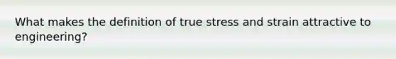 What makes the definition of true stress and strain attractive to engineering?