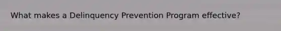 What makes a Delinquency Prevention Program effective?