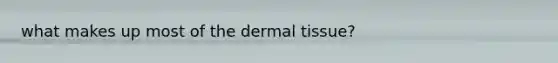 what makes up most of the dermal tissue?