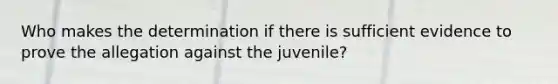 Who makes the determination if there is sufficient evidence to prove the allegation against the juvenile?