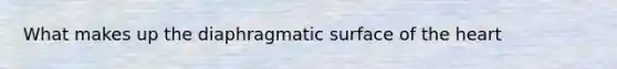 What makes up the diaphragmatic surface of the heart