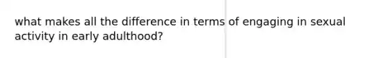 what makes all the difference in terms of engaging in sexual activity in early adulthood?