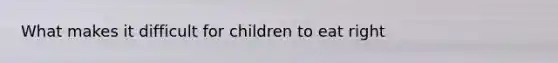 What makes it difficult for children to eat right