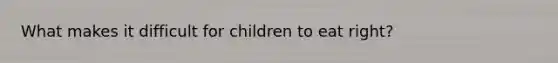 What makes it difficult for children to eat right?