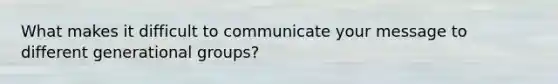 What makes it difficult to communicate your message to different generational groups?