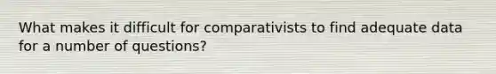 What makes it difficult for comparativists to find adequate data for a number of questions?