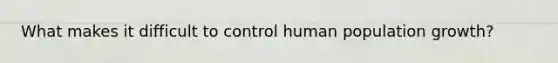 What makes it difficult to control human population growth?