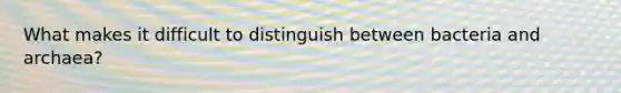 What makes it difficult to distinguish between bacteria and archaea?