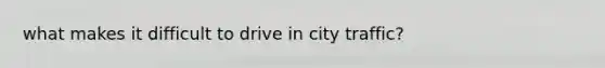 what makes it difficult to drive in city traffic?