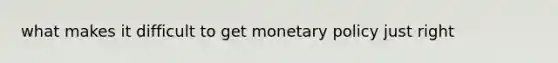 what makes it difficult to get <a href='https://www.questionai.com/knowledge/kEE0G7Llsx-monetary-policy' class='anchor-knowledge'>monetary policy</a> just right