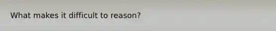 What makes it difficult to reason?