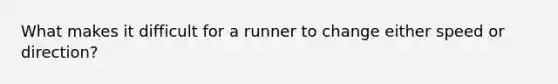 What makes it difficult for a runner to change either speed or direction?