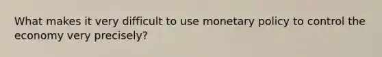 What makes it very difficult to use <a href='https://www.questionai.com/knowledge/kEE0G7Llsx-monetary-policy' class='anchor-knowledge'>monetary policy</a> to control the economy very precisely?