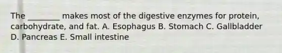 The ________ makes most of the <a href='https://www.questionai.com/knowledge/kK14poSlmL-digestive-enzymes' class='anchor-knowledge'>digestive enzymes</a> for protein, carbohydrate, and fat. A. Esophagus B. Stomach C. Gallbladder D. Pancreas E. Small intestine