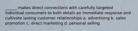 ______ makes direct connections with carefully targeted individual consumers to both obtain an immediate response and cultivate lasting customer relationships a. advertising b. sales promotion c. direct marketing d. personal selling