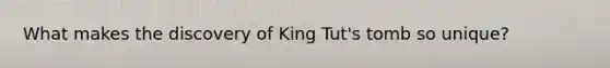 What makes the discovery of King Tut's tomb so unique?