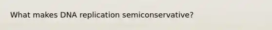 What makes DNA replication semiconservative?