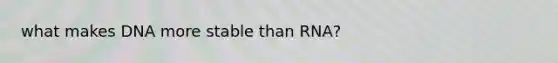 what makes DNA more stable than RNA?