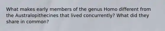 What makes early members of the genus Homo different from the Australopithecines that lived concurrently? What did they share in common?