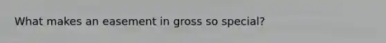What makes an easement in gross so special?