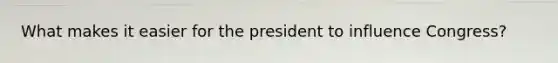 What makes it easier for the president to influence Congress?