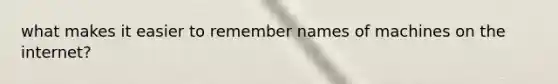 what makes it easier to remember names of machines on the internet?