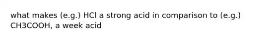 what makes (e.g.) HCl a strong acid in comparison to (e.g.) CH3COOH, a week acid