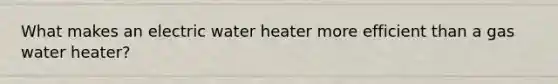 What makes an electric water heater more efficient than a gas water heater?