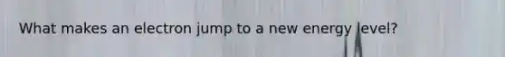 What makes an electron jump to a new energy level?