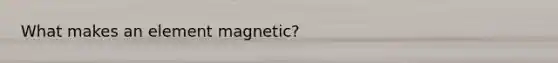 What makes an element magnetic?