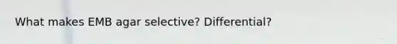 What makes EMB agar selective? Differential?