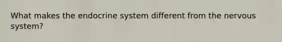 What makes the endocrine system different from the nervous system?