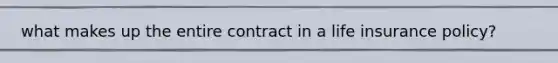 what makes up the entire contract in a life insurance policy?