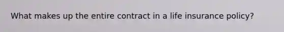 What makes up the entire contract in a life insurance policy?