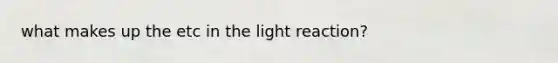 what makes up the etc in the light reaction?