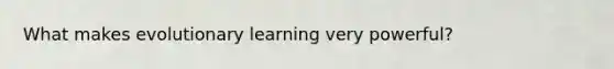 What makes evolutionary learning very powerful?