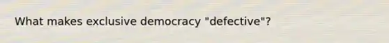 What makes exclusive democracy "defective"?