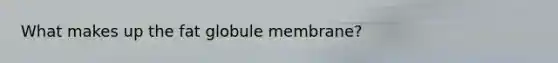 What makes up the fat globule membrane?