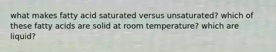 what makes fatty acid saturated versus unsaturated? which of these fatty acids are solid at room temperature? which are liquid?