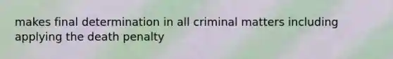 makes final determination in all criminal matters including applying the death penalty