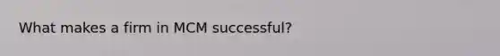 What makes a firm in MCM successful?