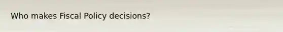 Who makes Fiscal Policy decisions?