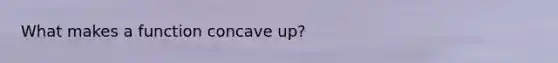 What makes a function concave up?