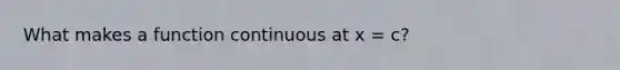 What makes a function continuous at x = c?