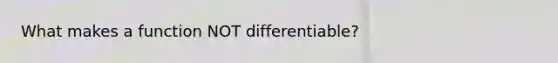 What makes a function NOT differentiable?