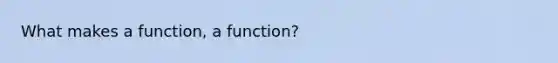 What makes a function, a function?