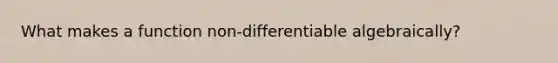 What makes a function non-differentiable algebraically?