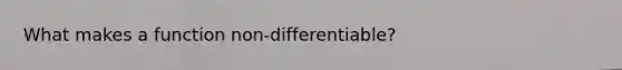 What makes a function non-differentiable?