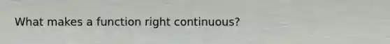What makes a function right continuous?